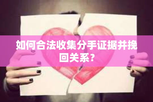 如何合法收集分手证据并挽回关系? 如何合法收集分手证据并挽回关系?