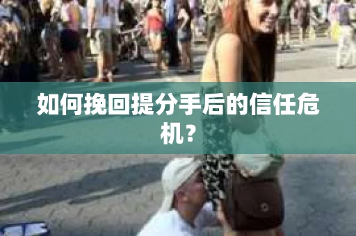 如何挽回提分手后的信任危机？