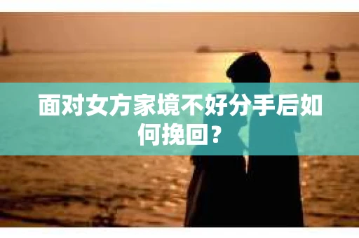 面对女方家境不好分手后如何挽回？
