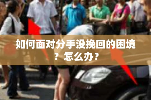 如何面对分手没挽回的困境？怎么办？