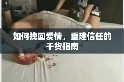 如何挽回爱情，重建信任的干货指南