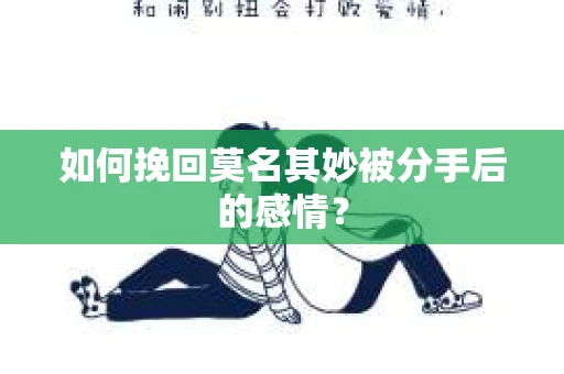 如何挽回莫名其妙被分手后的感情？