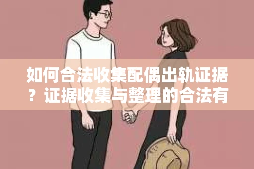 如何合法收集配偶出轨证据？证据收集与整理的合法有效策略