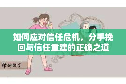 如何应对信任危机，分手挽回与信任重建的正确之道