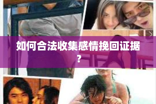 如何合法收集感情挽回证据? 如何合法收集感情挽回证据?