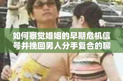 如何察觉婚姻的早期危机信号并挽回男人分手复合的聊天技巧？