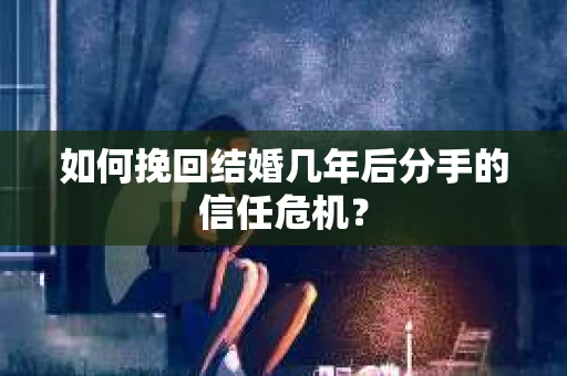 如何挽回结婚几年后分手的信任危机？