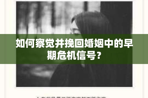 如何察觉并挽回婚姻中的早期危机信号？