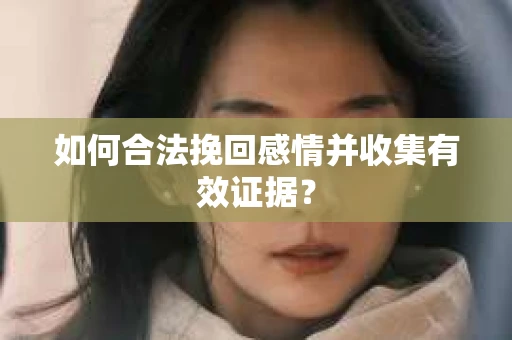 如何合法挽回感情并收集有效证据？