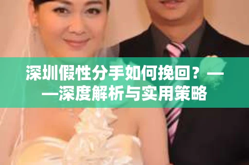 深圳假性分手如何挽回？——深度解析与实用策略