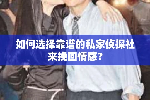 如何选择靠谱的私家侦探社来挽回情感？