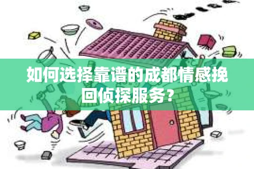 如何选择靠谱的成都情感挽回侦探服务？