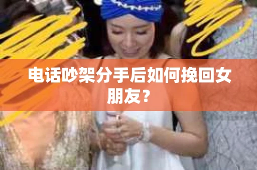 电话吵架分手后如何挽回女朋友？