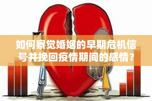 如何察觉婚姻的早期危机信号并挽回疫情期间的感情？