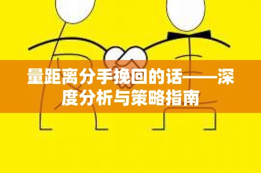量距离分手挽回的话——深度分析与策略指南