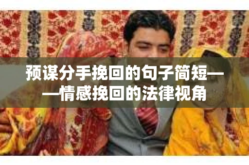 预谋分手挽回的句子简短——情感挽回的法律视角