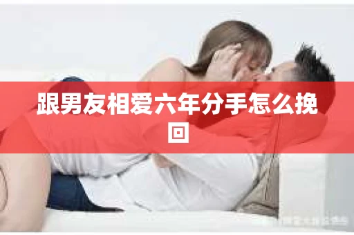 跟男友相爱六年分手怎么挽回