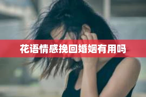 花语情感挽回婚姻有用吗