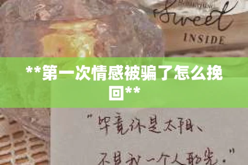 **第一次情感被骗了怎么挽回**