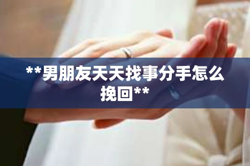 **男朋友天天找事分手怎么挽回**