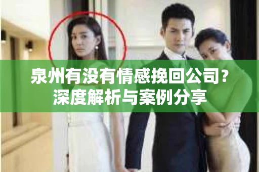 泉州有没有情感挽回公司？深度解析与案例分享
