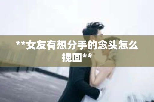 **女友有想分手的念头怎么挽回**