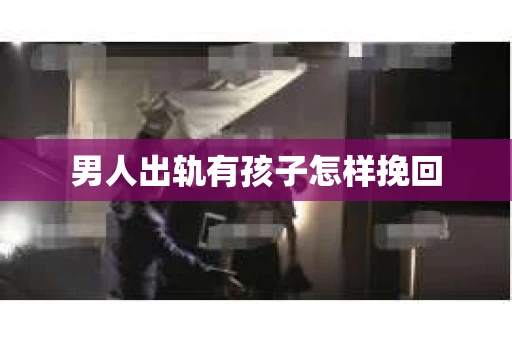 男人出轨有孩子怎样挽回