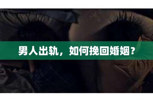 男人出轨，如何挽回婚姻？