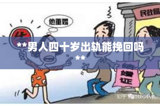 **男人四十岁出轨能挽回吗**