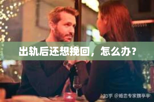 出轨后还想挽回,怎么办? 出轨后还想挽回,怎么办?