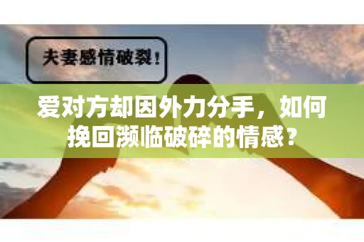 爱对方却因外力分手，如何挽回濒临破碎的情感？