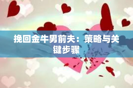 挽回金牛男前夫：策略与关键步骤