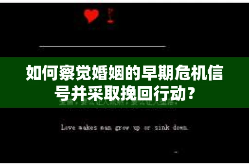 如何察觉婚姻的早期危机信号并采取挽回行动? 如何察觉婚姻的早期危机信号并采取挽回行动?