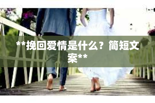 **挽回爱情是什么？简短文案**