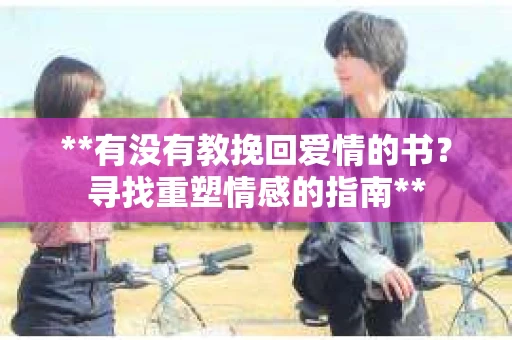 **有没有教挽回爱情的书？寻找重塑情感的指南**