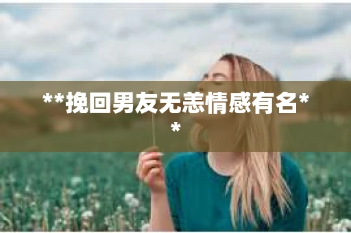**挽回男友无恙情感有名**
