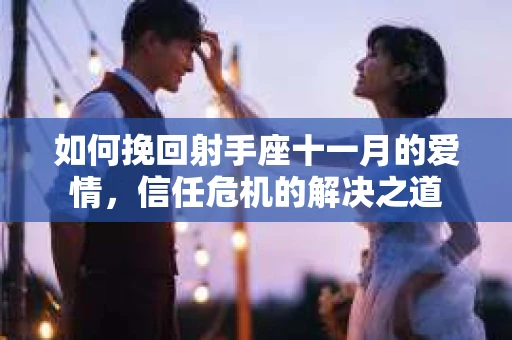 如何挽回射手座十一月的爱情，信任危机的解决之道