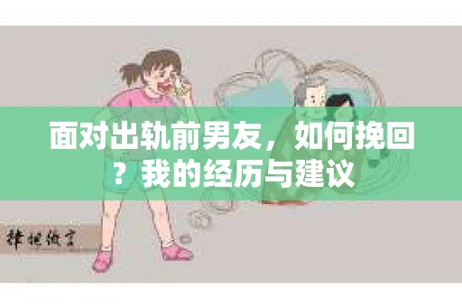 面对出轨前男友，如何挽回？我的经历与建议