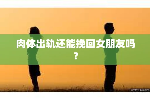 肉体出轨还能挽回女朋友吗？