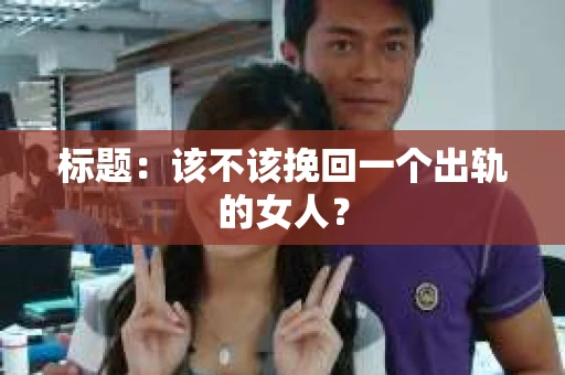 标题：该不该挽回一个出轨的女人？