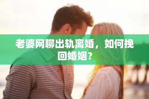 老婆网聊出轨离婚，如何挽回婚姻？