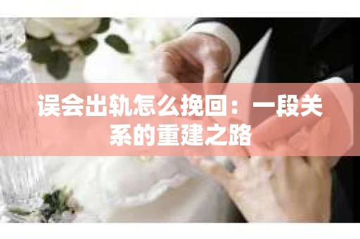 误会出轨怎么挽回:一段关系的重建之路 误会出轨怎么挽回:一段关系的重建之路