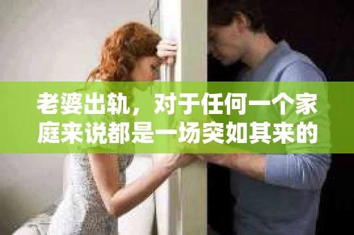 老婆出轨，对于任何一个家庭来说都是一场突如其来的风暴。面对这样的困境，如何挽回婚姻，重拾家庭的和谐，成为了许多人迫切想要了解的问题。今天，我们就来聊聊这个敏感而现实的话题——老婆出轨最好的挽回办法。