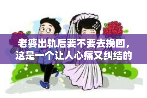 老婆出轨后要不要去挽回，这是一个让人心痛又纠结的问题。在这个问题上，每个人都有自己的看法和选择。今天，我就来和大家聊聊这个话题，希望能给大家带来一些帮助。