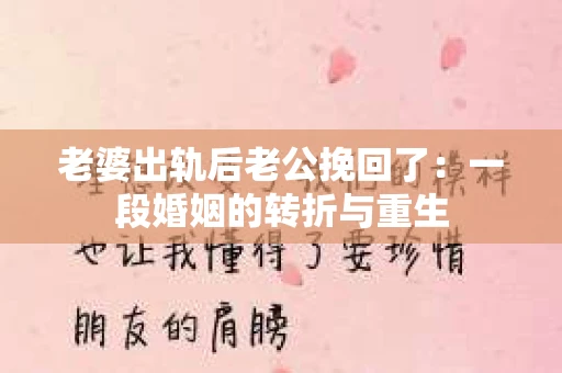 老婆出轨后老公挽回了：一段婚姻的转折与重生