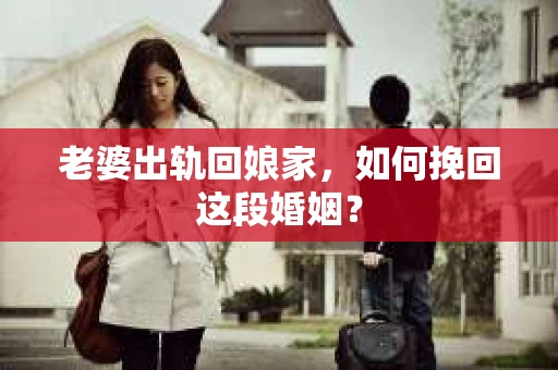 老婆出轨回娘家，如何挽回这段婚姻？