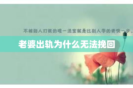 老婆出轨为什么无法挽回 老婆出轨为什么无法挽回