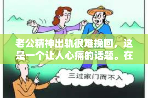 老公精神出轨很难挽回，这是一个让人心痛的话题。在婚姻生活中，当一方发现另一半精神出轨时，往往会产生强烈的痛苦和困惑。那么，面对这种情况，我们该如何应对呢？今天，就让我们一起来探讨一下这个问题。