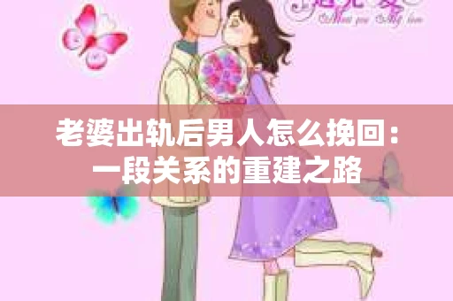 老婆出轨后男人怎么挽回:一段关系的重建之路 老婆出轨后男人怎么挽回:一段关系的重建之路