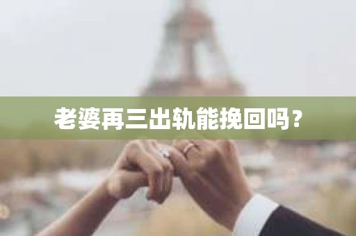 老婆再三出轨能挽回吗？
